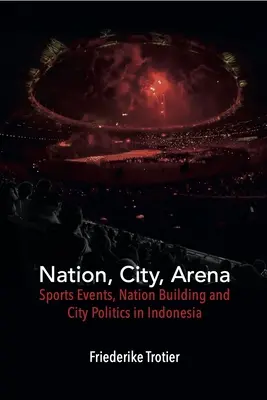 Národ, mesto, aréna: Športové podujatia, budovanie národa a mestská politika v Indonézii - Nation, City, Arena: Sports Events, Nation Building and City Politics in Indonesia