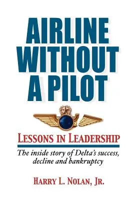 Letecká spoločnosť bez pilota - lekcie z vedenia / Vnútorný príbeh úspechu, úpadku a bankrotu spoločnosti Delta - Airline Without a Pilot - Leadership Lessons / Inside Story of Delta's Success, Decline and Bankruptcy