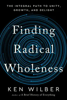 Hľadanie radikálnej celistvosti: Vydanie knihy: Integrálna cesta k jednote, rastu a radosti - Finding Radical Wholeness: The Integral Path to Unity, Growth, and Delight