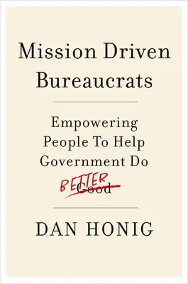 Byrokrati riadení misiou: Posilnenie postavenia ľudí, aby pomohli vláde robiť veci lepšie - Mission Driven Bureaucrats: Empowering People to Help Government Do Better