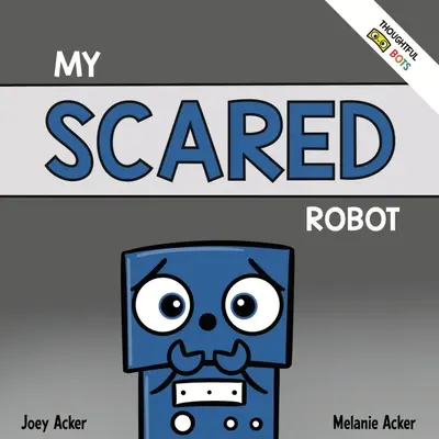 Môj vystrašený robot: A Children's Social Emotional Book About Managing Feelings of Fear and Worry (Sociálno-emocionálna kniha pre deti o zvládaní pocitov strachu a obáv) - My Scared Robot: A Children's Social Emotional Book About Managing Feelings of Fear and Worry
