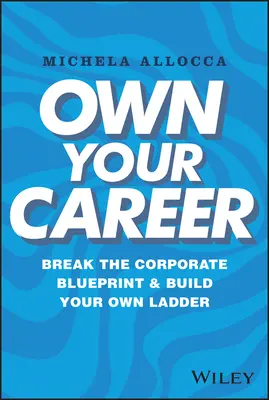 Vlastná kariéra: Prelomte korporátny plán a vybudujte si vlastný rebríček - Own Your Career: Break the Corporate Blueprint and Build Your Own Ladder