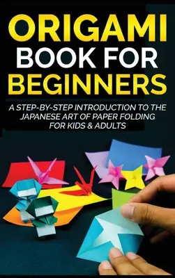 Origami kniha pre začiatočníkov: Kniha origami pre mladých: Úvod do japonského umenia skladania papiera krok za krokom pre deti a dospelých - Origami Book for Beginners: A Step-by-Step Introduction to the Japanese Art of Paper Folding for Kids & Adults