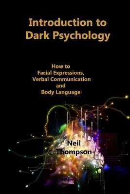 Úvod do psychológie tmy: Ako interpretovať výrazy tváre, verbálnu komunikáciu a reč tela - Introduction to Dark Psychology: How to Interpret Facial Expressions, Verbal Communication and Body Language
