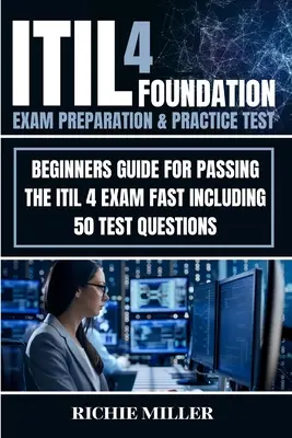 Príprava na skúšku ITIL 4 Foundation a cvičný test: Príručka pre začiatočníkov na rýchle absolvovanie skúšky ITIL 4 vrátane 50 testových otázok - ITIL 4 Foundation Exam Preparation & Practice Test: Beginners Guide for Passing the ITIL 4 Exam Fast Including 50 Test Questions