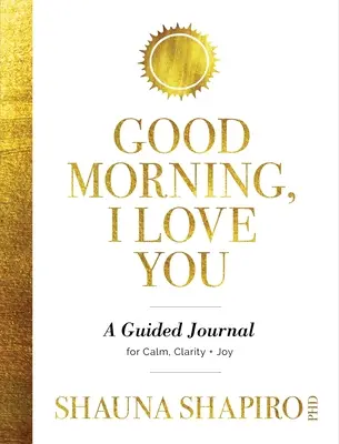 Dobré ráno, mám ťa rád: A Guided Journal for Calm, Clarity, and Joy: A Guided Journal for Calm, Clarity, and Joy - Good Morning, I Love You: A Guided Journal for Calm, Clarity, and Joy