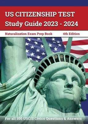Študijná príručka k testu občianstva USA 2023 - 2024: Prípravná kniha na naturalizačnú skúšku pre všetkých 100 otázok a odpovedí USCIS z občianskej náuky [4. vydanie]. - US Citizenship Test Study Guide 2023 - 2024: Naturalization Exam Prep Book for all 100 USCIS Civics Questions and Answers [4th Edition]