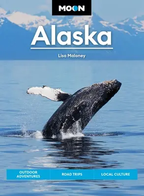 Aljaška: vyhliadkové jazdy, národné parky, najlepšie túry - Moon Alaska: Scenic Drives, National Parks, Best Hikes