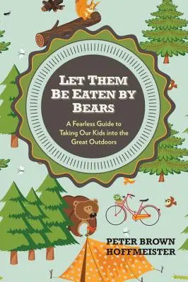 Nech ich zožerú medvede: Vezmite naše deti do prírody a nechajte ich zjesť medveďmi. - Let Them Be Eaten by Bears: A Fearless Guide to Taking Our Kids Into the Great Outdoors