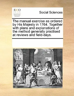Manuálne cvičenia podľa nariadenia Jeho Veličenstva z roku 1764. Spolu s plánmi a vysvetleniami metódy všeobecne praktizovanej na prehliadkach a poľných dňoch - The Manual Exercise as Ordered by His Majesty in 1764. Together with Plans and Explanations of the Method Generally Practised at Reviews and Field-Day