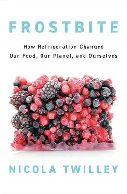Omrzliny: Ako chladenie zmenilo naše potraviny, našu planétu a nás samých - Frostbite: How Refrigeration Changed Our Food, Our Planet, and Ourselves