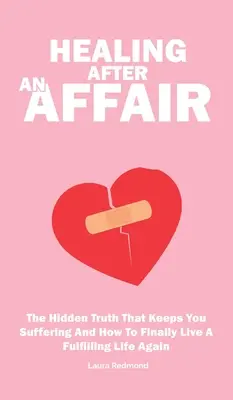 Liečenie po afére: Skrytá pravda, ktorá vás drží v utrpení, a ako konečne opäť žiť plnohodnotný život - Healing After An Affair: The Hidden Truth That Keeps You Suffering And How To Finally Live A Fulfilling Life Again