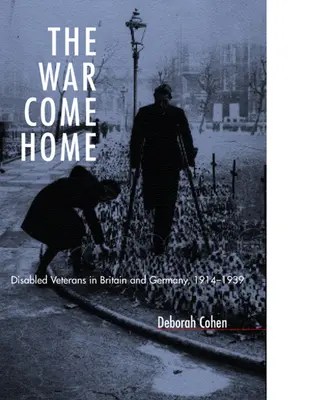 Vojna sa vracia domov: Vráťte sa domov: Invalidní veteráni v Británii a Nemecku v rokoch 1914 - 1939 - The War Come Home: Disabled Veterans in Britain and Germany, 1914-1939