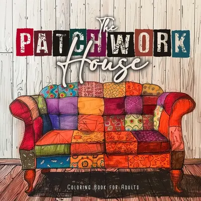 Patchwork House Omaľovánky pre dospelých: Interiérové maľovanky pre dospelých Dom Omaľovánky pre dospelých - Patchwork vzory Omaľovánky - The Patchwork House Coloring Book for Adults: Interior Coloring Book for Adults House Coloring Book for Adults - Patchwork Patterns Coloring Book