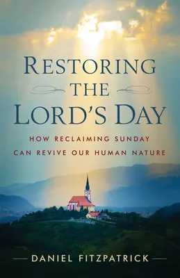 Obnovenie dňa Pána: Ako môže obnovenie nedele oživiť našu ľudskú prirodzenosť - Restoring the Lord's Day: How Reclaiming Sunday Can Revive Our Human Nature