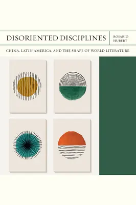 Dezorientované disciplíny: Čína, Latinská Amerika a podoba svetovej literatúry 47. zväzok - Disoriented Disciplines: China, Latin America, and the Shape of World Literature Volume 47