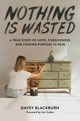 Nič nie je zbytočné: A True Story of Hope, Forgiveness, and Finding Purpose in Pain - Nothing Is Wasted: A True Story of Hope, Forgiveness, and Finding Purpose in Pain