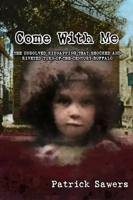 Poď so mnou: Nevyriešený únos, ktorý šokoval a rozrušil Buffalo na prelome storočí - Come With Me: The Unsolved Kidnapping That Shocked and Riveted Turn-of-the-Century Buffalo