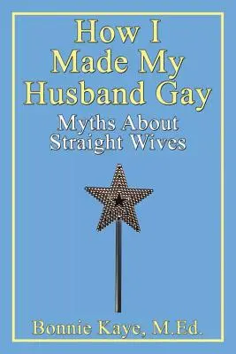 Ako som zo svojho manžela urobila homosexuála: Mýty o heterosexuálnych manželkách - How I Made My Husband Gay: Myths about Straight Wives