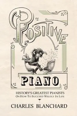 Pozitívny klavír: Najväčší klaviristi histórie o tom, ako v živote divoko uspieť - Positive Piano: History's Greatest Pianists On How To Succeed Wildly In Life