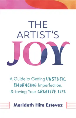 Umelcova radosť: Vydajte sa na cestu, ako sa odlepiť od zeme, prijať nedokonalosť a milovať svoj tvorivý život. - The Artist's Joy: A Guide to Getting Unstuck, Embracing Imperfection, and Loving Your Creative Life
