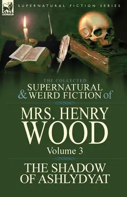 The Collected Supernatural and Weird Fiction of Mrs Henry Wood (Zbierka nadprirodzených a podivných výmyslov pani Henry Woodovej): The Shadow of Ashlydyat - The Collected Supernatural and Weird Fiction of Mrs Henry Wood: Volume 3-'The Shadow of Ashlydyat'