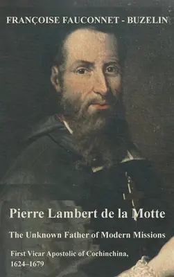 Pierre Lambert de la Motte: P. Motte de la Motte: neznámy otec moderných misií: Prvý apoštolský vikár v Kočinčine, 1624 - 1679 - Pierre Lambert de la Motte: The Unknown Father of the Modern Missions: First Vicar Apostolic of Cochinchina, 1624-1679