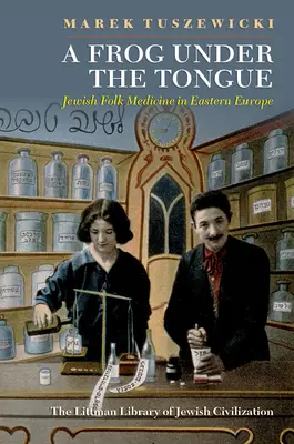 Žaba pod jazykom: Židovská ľudová medicína vo východnej Európe - A Frog Under the Tongue: Jewish Folk Medicine in Eastern Europe