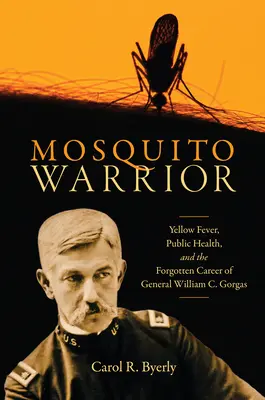 Komársky bojovník: Gorgas: žltá horúčka, verejné zdravie a zabudnutá kariéra generála Williama C. - Mosquito Warrior: Yellow Fever, Public Health, and the Forgotten Career of General William C. Gorgas