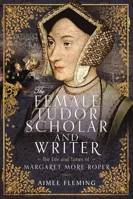 Tudorovská učenkyňa a spisovateľka: Život a doba Margaret More Roperovej - The Female Tudor Scholar and Writer: The Life and Times of Margaret More Roper