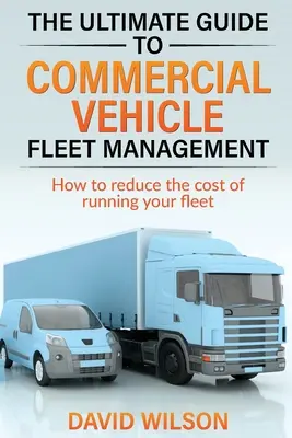Konečný sprievodca riadením vozového parku úžitkových vozidiel - The Ultimate Guide to Commercial Vehicle Fleet Management