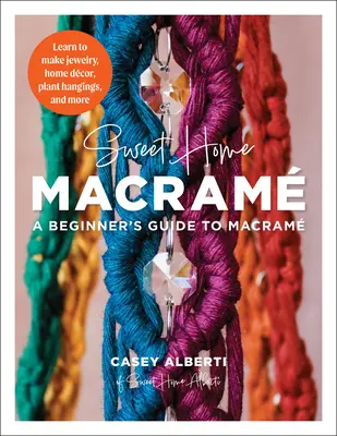 Sladký domov Macrame: Sladký domov: Príručka pre začiatočníkov o macrame: Naučte sa vyrábať šperky, domáce dekorácie, závesy na rastliny a ďalšie veci - Sweet Home Macrame: A Beginner's Guide to Macrame: Learn to Make Jewelry, Home Decor, Plant Hangings, and More