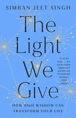 Svetlo, ktoré dávame: Ako môže sikhská múdrosť zmeniť váš život - The Light We Give: How Sikh Wisdom Can Transform Your Life