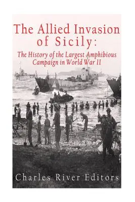 Spojenecká invázia na Sicíliu: História najväčšej obojživelnej kampane druhej svetovej vojny - The Allied Invasion of Sicily: The History of the Largest Amphibious Campaign of World War II