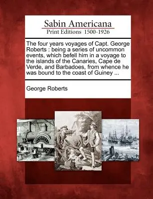 Štyri roky plavby kapitána Georgea Robertsa: Vydal sa na plavbu na Kanárske ostrovy, mys d - The Four Years Voyages of Capt. George Roberts: Being a Series of Uncommon Events, Which Befell Him in a Voyage to the Islands of the Canaries, Cape d