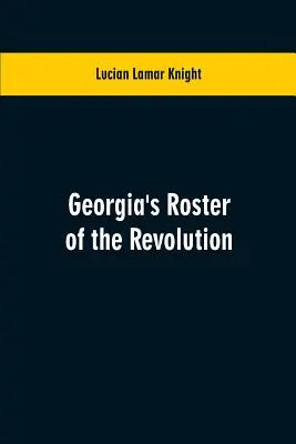 Gruzínsky zoznam revolúcie: Roštorf z revolúcie, ktorý obsahuje zoznam obrancov štátu; dôstojníkov a mužstva; vojakov a námorníkov; partizánov a pravidelných vojakov; či - Georgia's Roster of the Revolution: Containing a List of the States Defenders; Officers and Men; Soldiers and Sailors; Partisans and Regulars; Whether