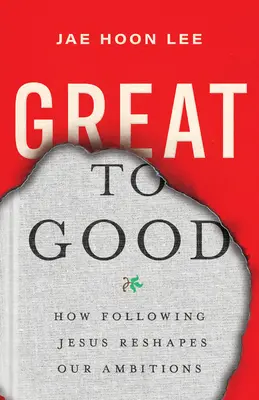 Z veľkého dobrým: Ako nasledovanie Ježiša mení naše ambície - Great to Good: How Following Jesus Reshapes Our Ambitions