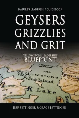 GEYSERS, GRIZZLIES AND GRIT Sprievodca vodcovstvom v prírode: Yellowstonský plán vodcovstva - GEYSERS, GRIZZLIES AND GRIT Nature's Leadership Guidebook: Yellowstone's Leadership Blueprint