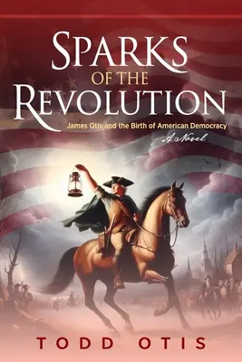 Iskry revolúcie: James Otis a zrod americkej demokracie -- román - Sparks of the Revolution: James Otis and the Birth of American Democracy -- A Novel