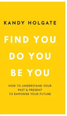 Nájdi sa, urob sa, buď sebou: Ako pochopiť svoju minulosť a prítomnosť a posilniť svoju budúcnosť - Find You, Do You, Be You: How to Understand Your Past & Present to Empower Your Future