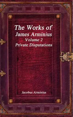 Diela Jacoba Arminia 2. zväzok - Súkromné dišputy - The Works of Jacobus Arminius Volume 2 - Private Disputations