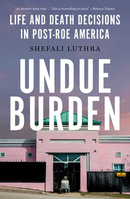 Neprimeraná záťaž: Rozhodnutia o živote a smrti v post-Roe Amerike - Undue Burden: Life and Death Decisions in Post-Roe America