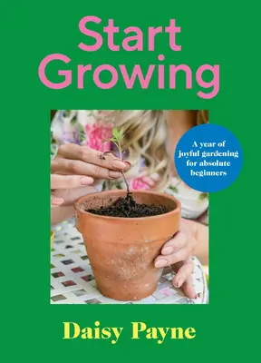 Začnite pestovať: Rok radostného záhradkárčenia pre úplných začiatočníkov - Start Growing: A Year of Joyful Gardening for Absolute Beginners