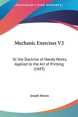 Mechanické cvičenia V2: Alebo učenie o šikovných prácach aplikované na umenie tlače - Mechanic Exercises V2: Or the Doctrine of Handy Works, Applied to the Art of Printing