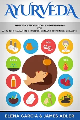 Ajurvéda: Ajurvédske esenciálne oleje a aromaterapia pre úžasnú relaxáciu, krásnu pleť a úžasné uzdravenie! - Ayurveda: Ayurvedic Essential Oils & Aromatherapy for Amazing Relaxation, Beautiful Skin & Tremendous Healing!