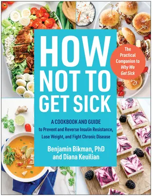 Ako neochorieť: Kuchárska kniha a príručka na prevenciu a zvrátenie inzulínovej rezistencie, chudnutie a boj proti chronickým ochoreniam - How Not to Get Sick: A Cookbook and Guide to Prevent and Reverse Insulin Resistance, Lose Weight, and Fight Chronic Disease
