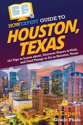 HowExpert Guide to Houston, Texas: Ako sa dozvedieť o Houstone v Texase, objaviť miesta, ktoré môžete navštíviť, a nájsť veci, ktoré môžete robiť? - HowExpert Guide to Houston, Texas: 101 Tips to Learn about, Discover Places to Visit, and Find Things to Do in Houston, Texas