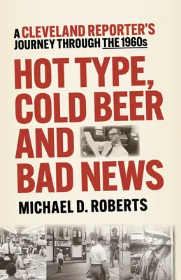 Horúci typ, studené pivo a zlé správy: Cesta clevelandského reportéra v 60. rokoch 20. storočia - Hot Type, Cold Beer and Bad News: A Cleveland Reporter's Journey Through the 1960s