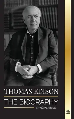 Thomas Edison: Edison: Životopis amerického génia, vynálezcu a vedca, ktorý vynašiel moderný svet - Thomas Edison: The Biography of an American Genius Inventor and Scientist who Invented the Modern World