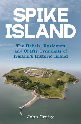 Spike Island: Rebeli, obyvatelia a prefíkaní zločinci historického írskeho ostrova - Spike Island: The Rebels, Residents and Crafty Criminals of Ireland's Historic Island